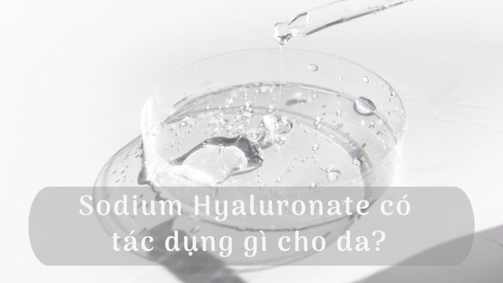 Sodium Hyaluronate có tác dụng gì cho da?