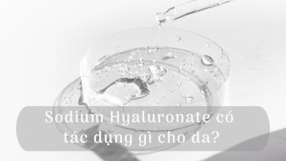 Sodium Hyaluronate có tác dụng gì cho da?